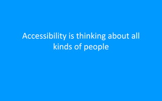 Accessibility is thinking about all
kinds of people
 
