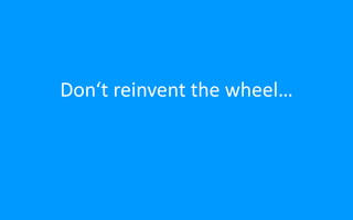 Don‘t reinvent the wheel…
 