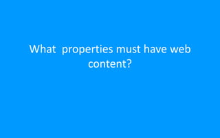 What properties must have web
content?
 