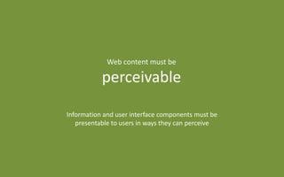 Information and user interface components must be
presentable to users in ways they can perceive
Web content must be
perceivable
 