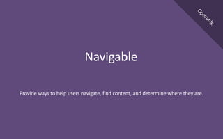 Provide ways to help users navigate, find content, and determine where they are.
Navigable
 