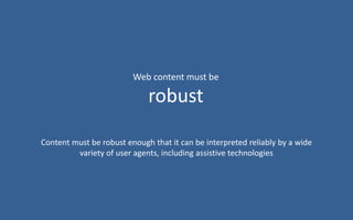 Content must be robust enough that it can be interpreted reliably by a wide
variety of user agents, including assistive technologies
Web content must be
robust
 