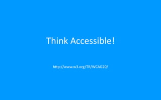 Think Accessible!
http://www.w3.org/TR/WCAG20/
 