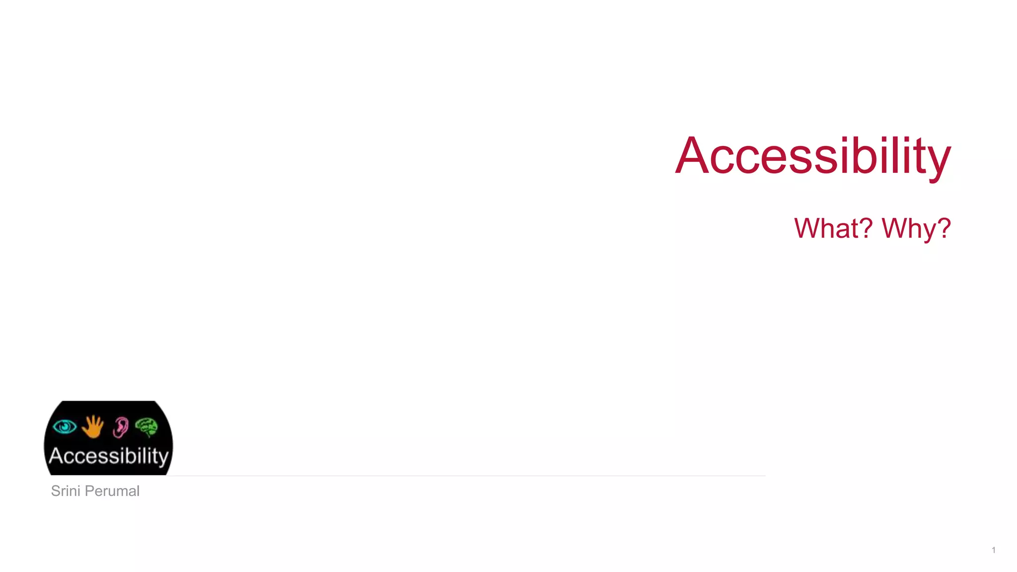 Accessibility
What? Why?
Srini Perumal
1
 