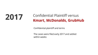 Conﬁdential Plaintiﬀ versus
Kmart, McDonalds, GrubHub
Conﬁdential plaintiﬀ and terms
The cases were ﬁled early 2017 and settled
within weeks
2017
 