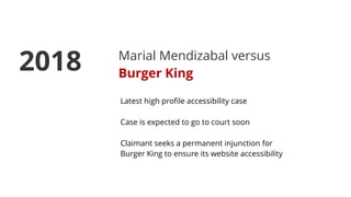 Marial Mendizabal versus
Burger King
Latest high proﬁle accessibility case
Case is expected to go to court soon
Claimant seeks a permanent injunction for
Burger King to ensure its website accessibility
2018
 