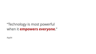 “Technology is most powerful
when it empowers everyone.” 
Apple
 