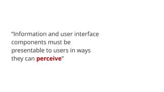 “Information and user interface
components must be
presentable to users in ways
they can perceive”
 