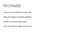 Perceivable
Users can ﬁnd all the info they need
Text and images should be readable
Media has a sound alternative
Color isn’t used to solely convey info
 