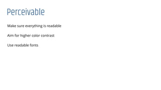 Perceivable
Make sure everything is readable
Aim for higher color contrast
Use readable fonts
 