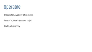 Operable
Design for a variety of contexts
Watch out for keyboard traps
Build a hierarchy
 