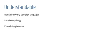 Understandable
Don’t use overly complex language
Label everything
Provide forgiveness
 
