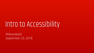 Intro to Accessibility
MilwaukeeJS
September 25, 2018
 