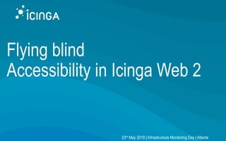Flying blind
Accessibility in Icinga Web 2
23rd May 2019 | Infrastructure Monitoring Day | Atlanta
 