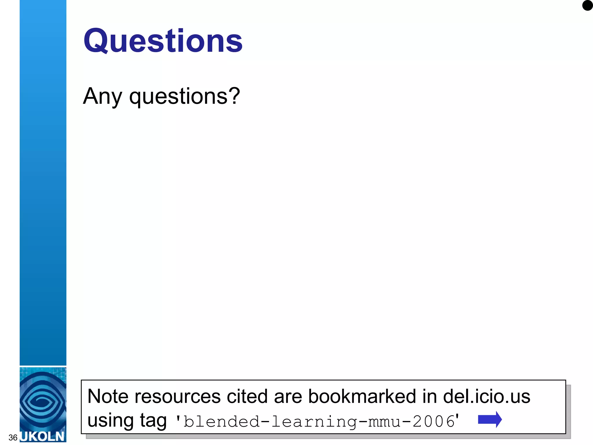 Questions Any questions? Note resources cited are bookmarked in del.icio.us using tag  'blended-learning-mmu-2006 ' 