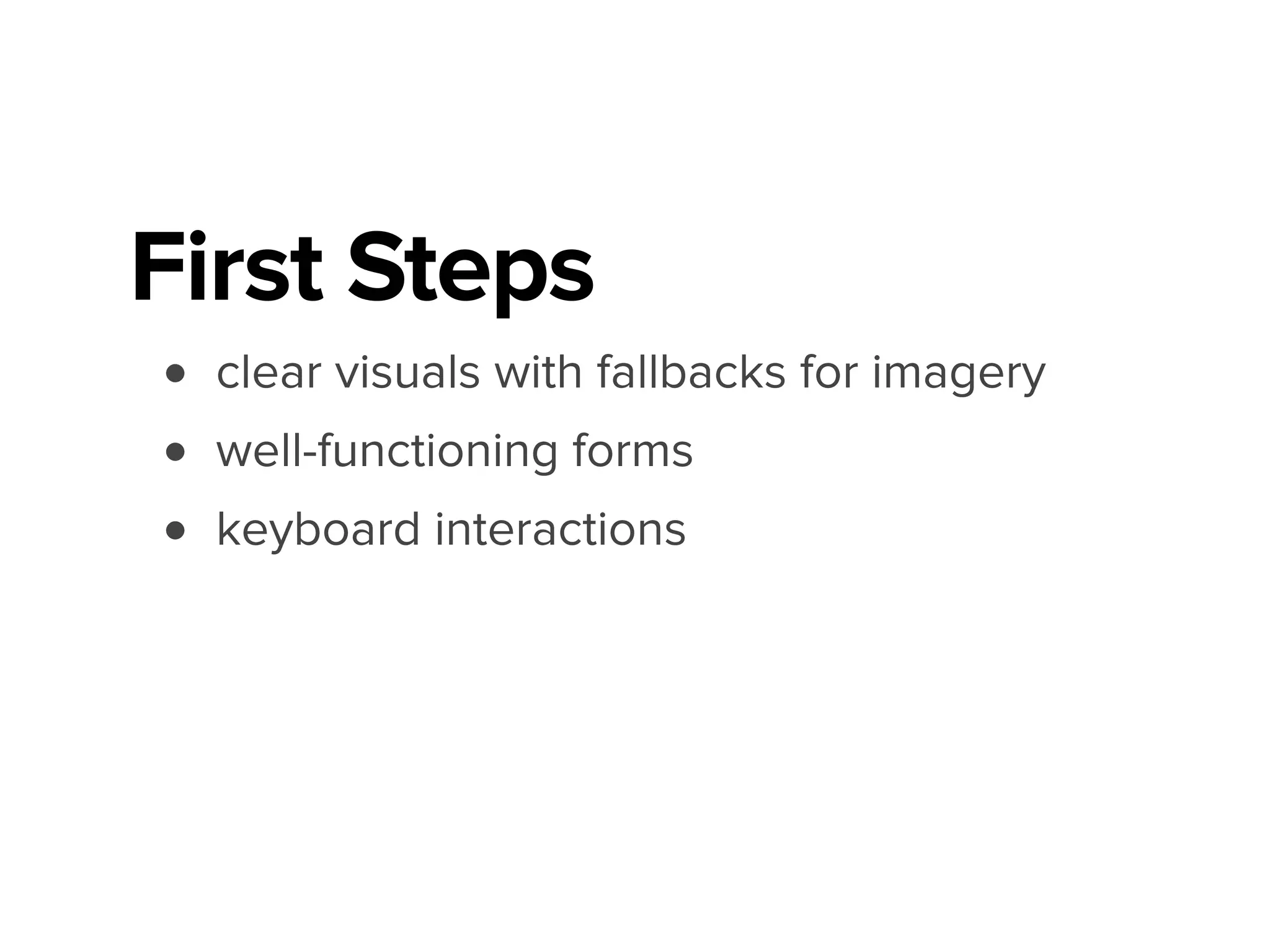 First Steps
• clear visuals with fallbacks for imagery
• well-functioning forms
• keyboard interactions
 