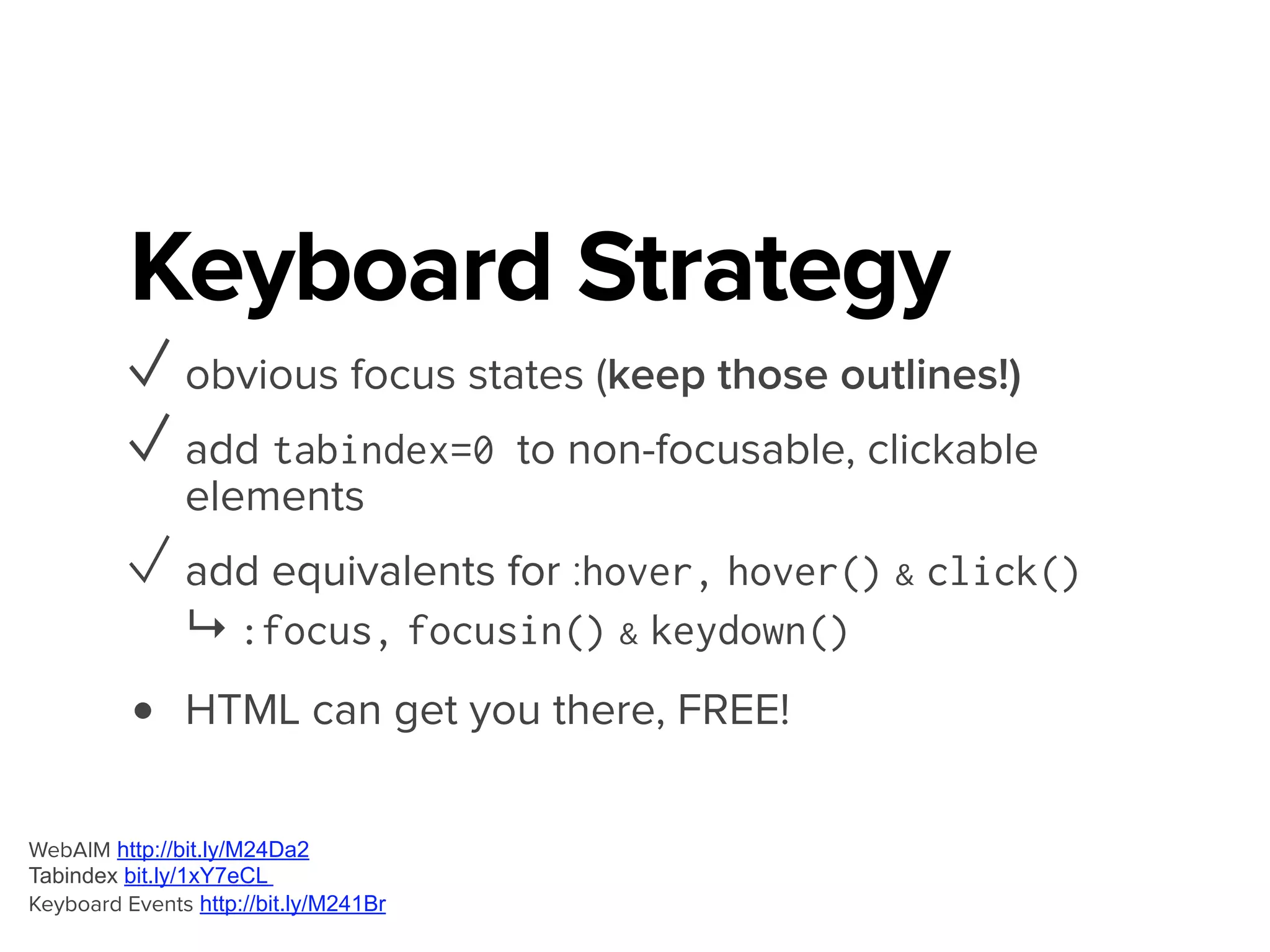 Wanted: Free Events!
<span class="btn toggle-trigger" tabindex="0">Click to Toggle</span>
!
<a href="#" class="btn toggle-trigger">Click to Toggle</a>
!
<button type="button" class="toggle-trigger">Click to Toggle</
button>
Use the button element http://bit.ly/1efaOO1
Links aren’t buttons http://bit.ly/1efaT4o
 