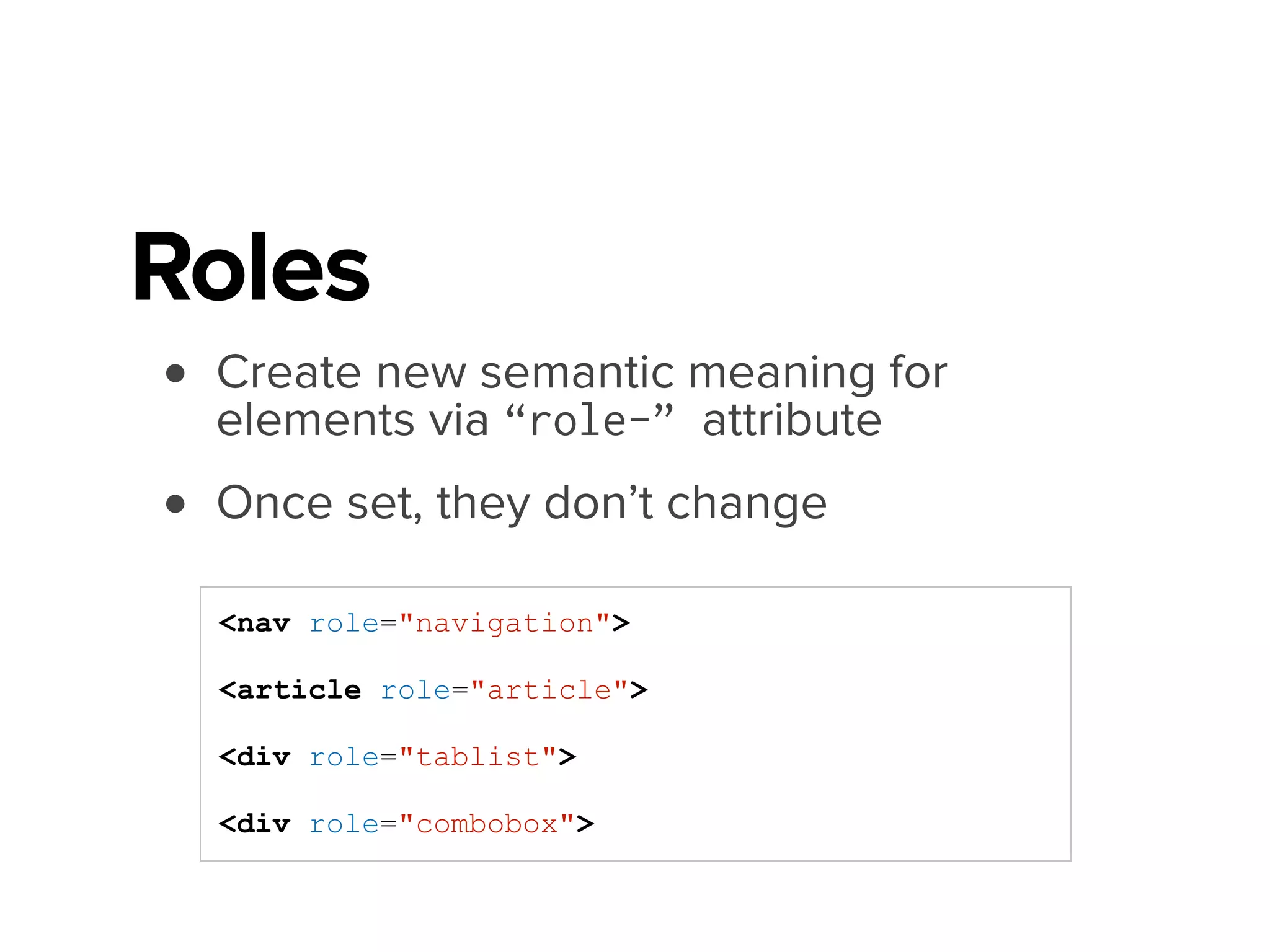 Landmark Roles
Deﬁne top-level page sections for easy navigation
!
•main
•banner
•navigation
•search
•complimentary
•contentinfo
•form
Role
 