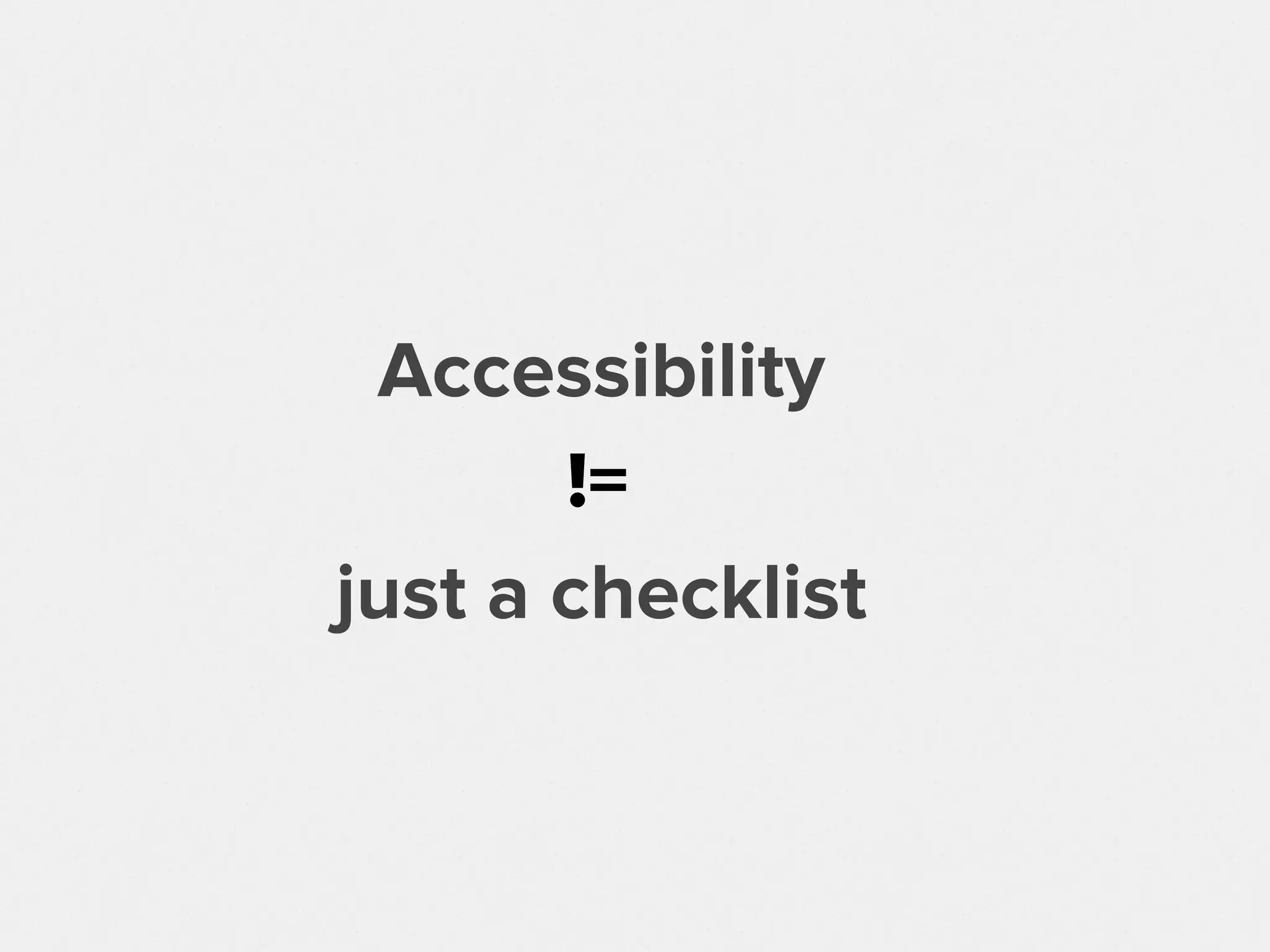 Accessibility
just a checklist
!=
 