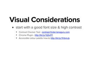 Visual Considerations
• start with a good font size & high contrast
• Contrast Checker Tool - contrast-finder.tanaguru.com
• Chrome Plugin - http://bit.ly/1ljQvFF
• Accessible colour palette how-to http://bit.ly/1fnbmJp
 