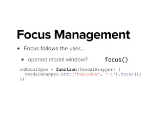 • Focus follows the user…
• opened modal window?
• scrolled viewport?
• transitioned to new view? focus()
Focus Management
focus()
focus()
 