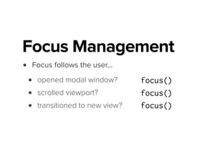 • Focus follows the user…
• opened modal window?
• scrolled viewport?
• transitioned to new view?
• closed modal window? freakOut()
Focus Management
 