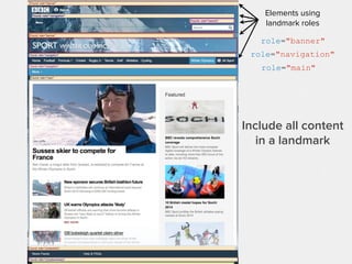 Widget Roles
Semantic meaning to your custom components
•tooltip
•slider
•dialog
•tab
•progressbar
•combobox
•menu
•alert
.. and many more!
http://www.w3.org/TR/wai-aria/roles#widget_roles
 