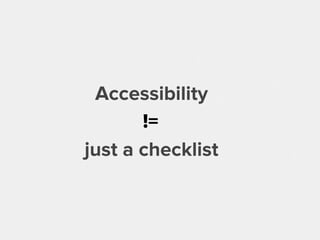 Accessibility
just a checklist
!=
 