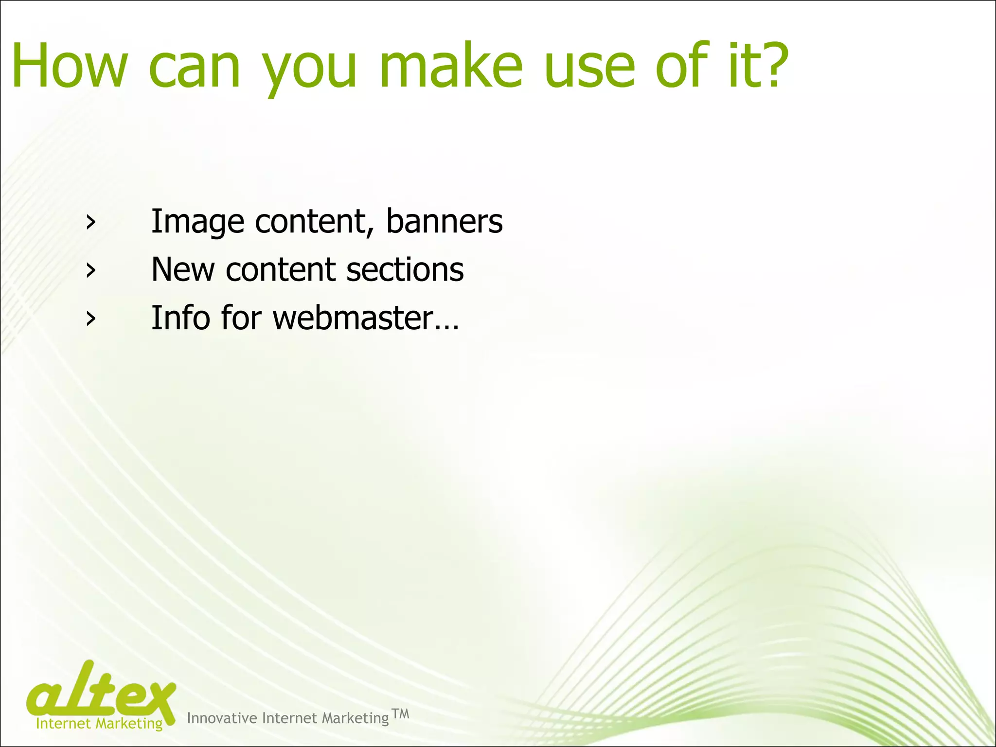 Image content, banners New content sections Info for webmaster… How can you make use of it? Innovative Internet Marketing TM Internet Marketing 
