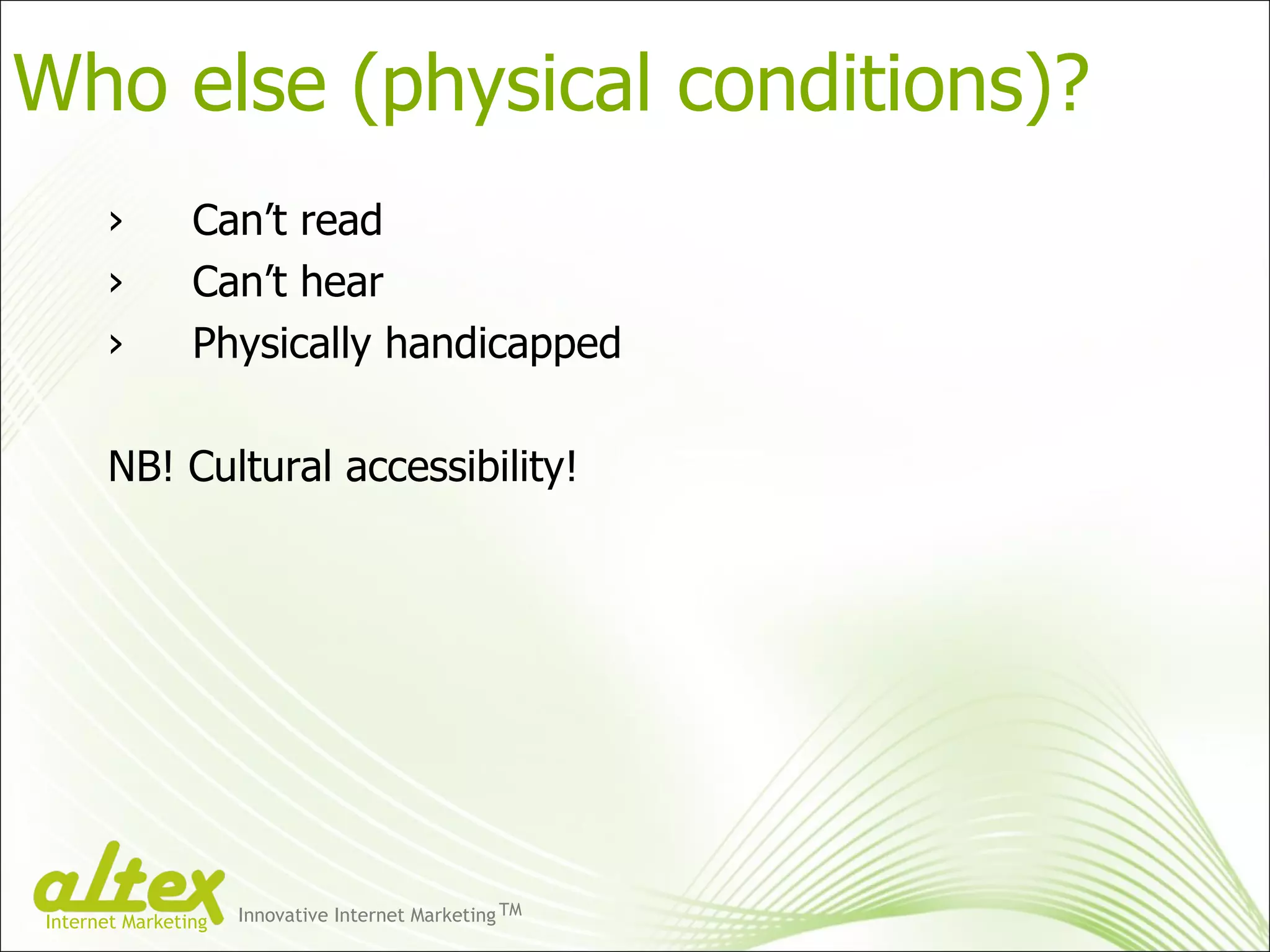 Can’t read Can’t hear Physically handicapped  NB! Cultural accessibility! Who else (physical conditions)?  Innovative Internet Marketing TM Internet Marketing 