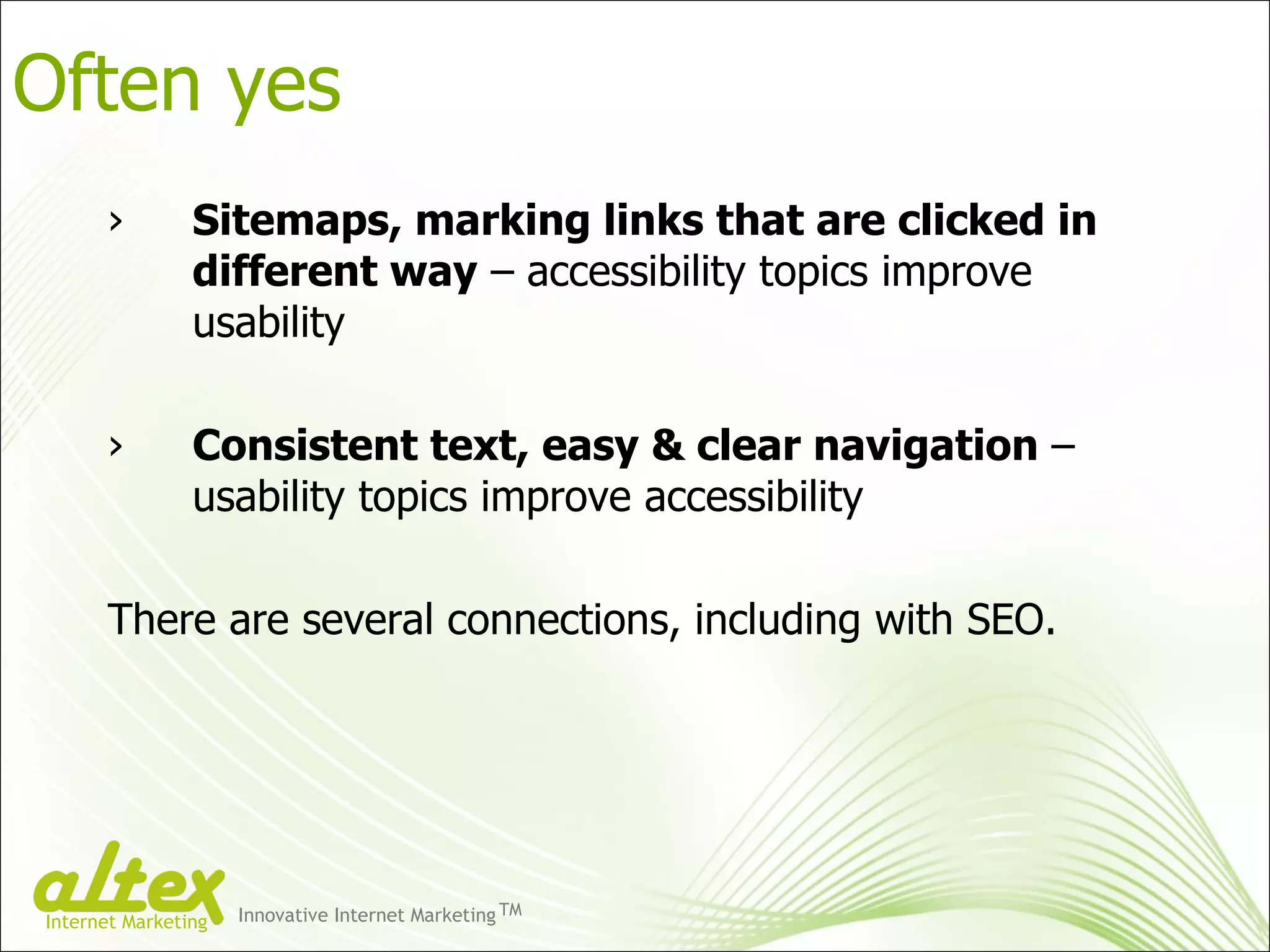 Sitemaps, marking links that are clicked in different way  – accessibility topics improve usability Consistent text, easy & clear navigation  – usability topics improve accessibility There are several connections, including with SEO. Often yes Innovative Internet Marketing TM Internet Marketing 