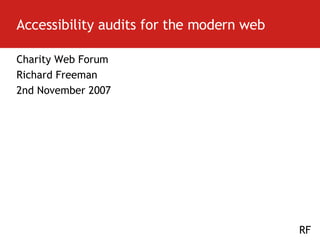 Accessibility audits for the modern web Charity Web Forum Richard Freeman 2nd November 2007 
