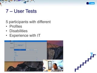 7 – User Tests
5 participants with different
• Profiles
• Disabilities
• Experience with IT
 