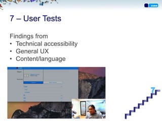 7 – User Tests
Findings from
• Technical accessibility
• General UX
• Content/language
 