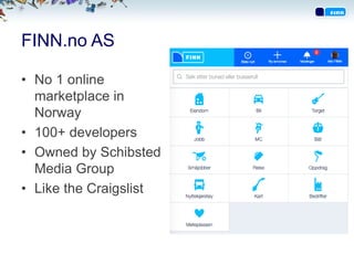 FINN.no AS
• No 1 online
marketplace in
Norway
• 100+ developers
• Owned by Schibsted
Media Group
• Like the Craigslist
 