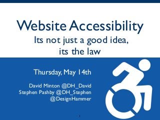 Website Accessibility
Its not just a good idea,
its the law
Thursday, May 14th
David Minton @DH_David
Stephen Pashby @DH_Stephen
@DesignHammer
1
 