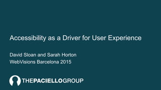 Accessibility as a Driver for User Experience
David Sloan and Sarah Horton
WebVisions Barcelona 2015
 