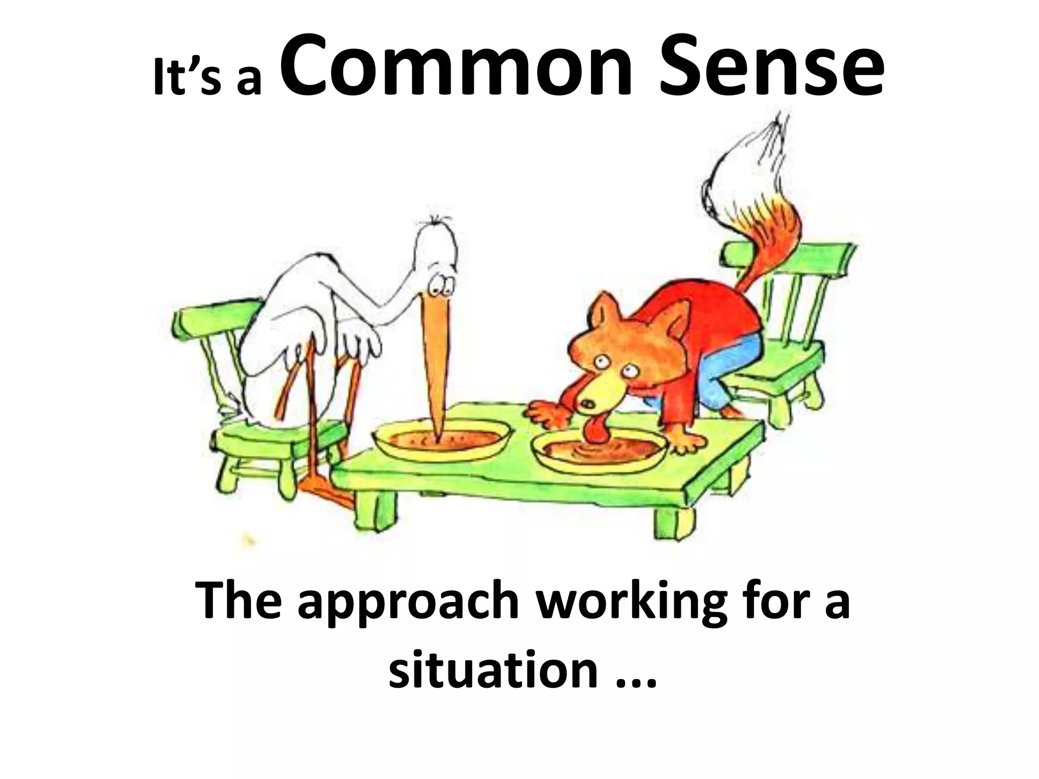 It’s a Common Sense 
The approach working for a 
situation ... 
 
