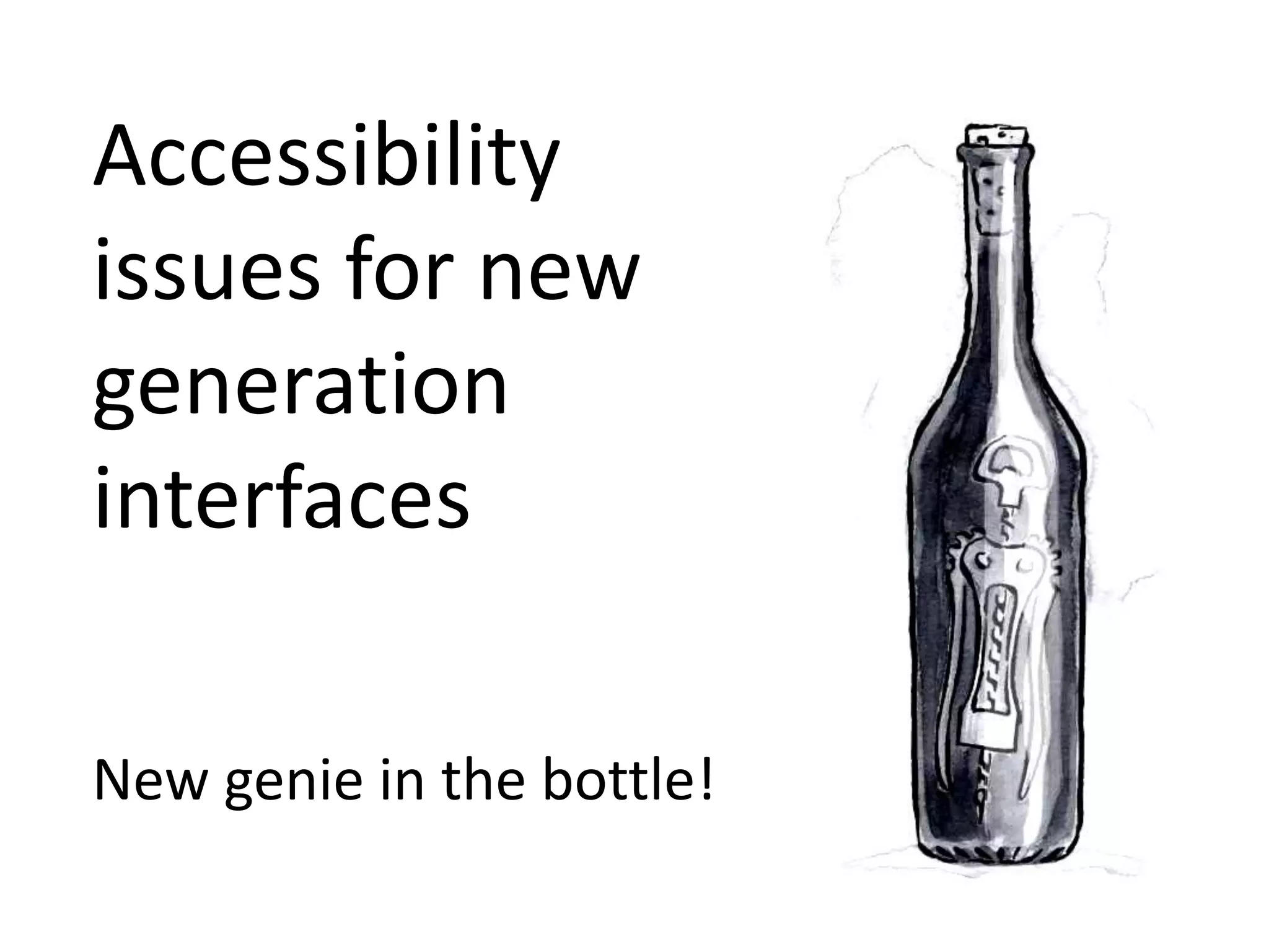 Accessibility 
issues for new 
generation 
interfaces 
New genie in the bottle! 
 