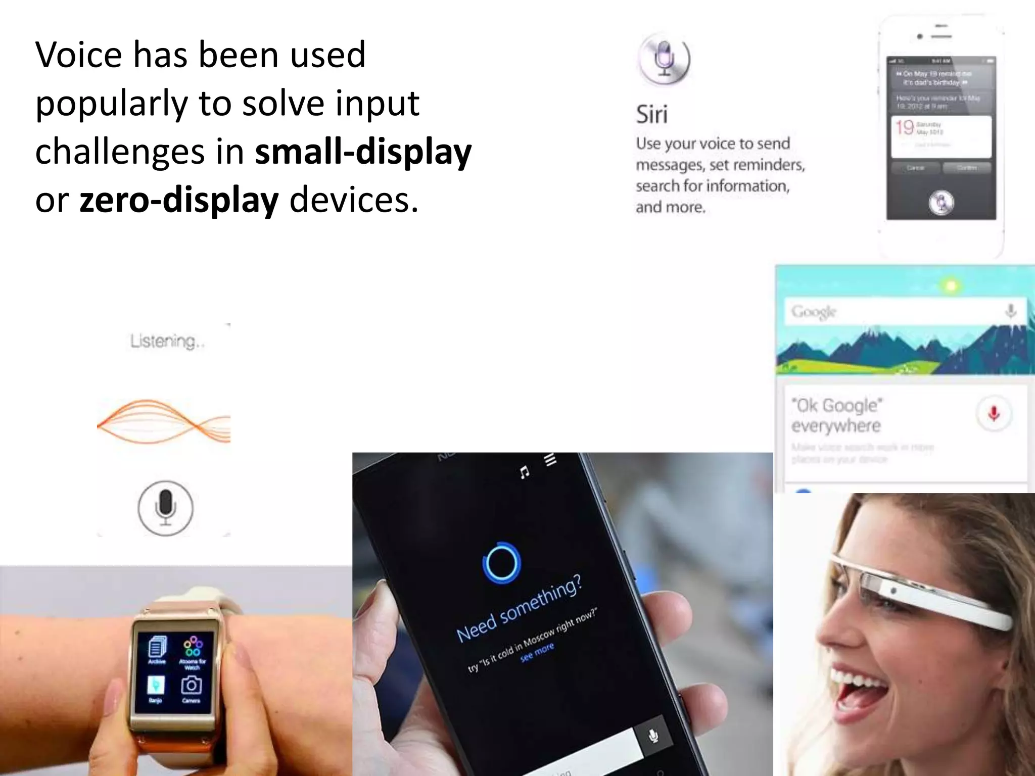 Voice has been used 
popularly to solve input 
challenges in small-display 
or zero-display devices. 
 