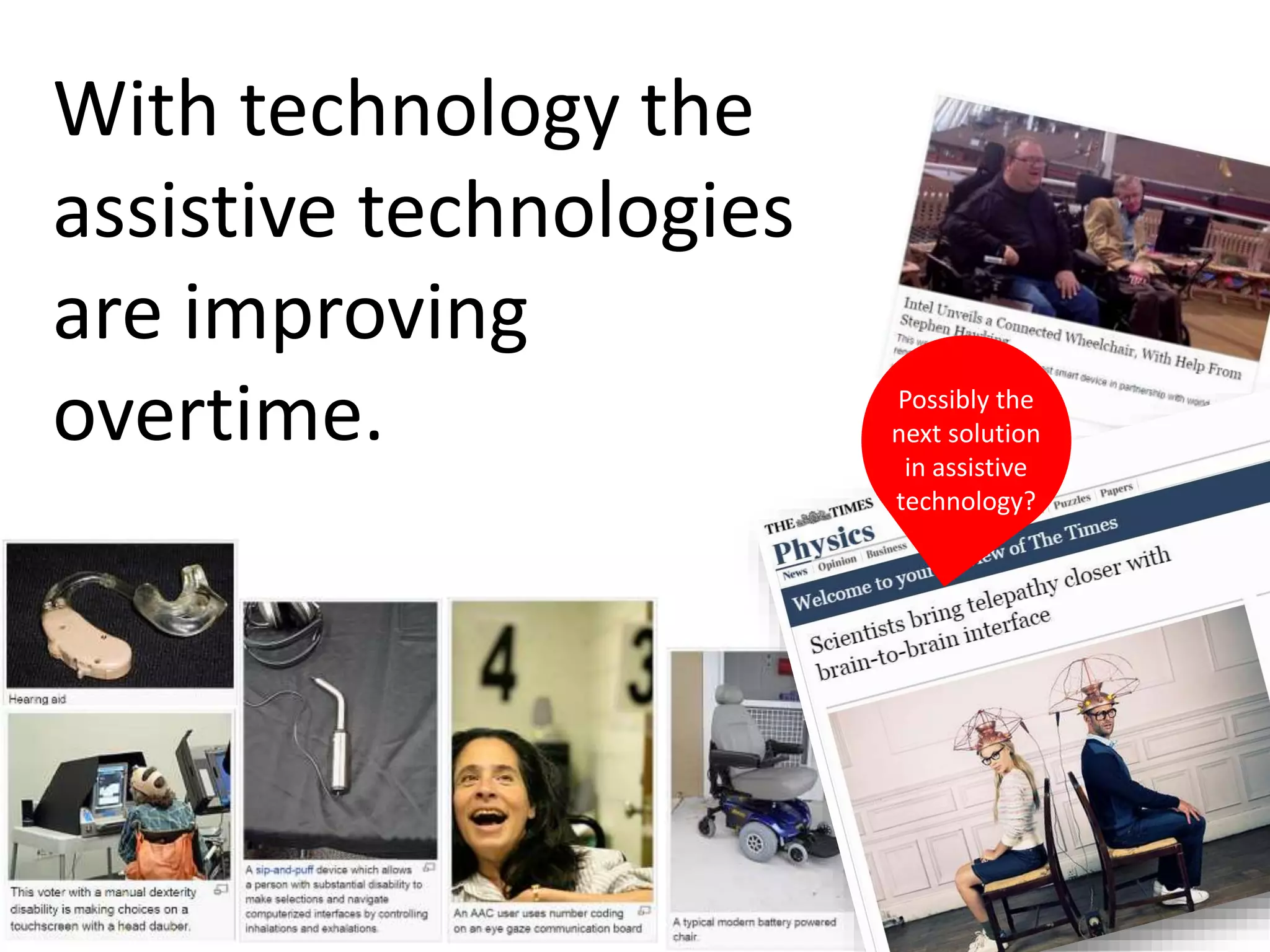 With technology the 
assistive technologies 
are improving 
overtime. Possibly the 
next solution 
in assistive 
technology? 
 