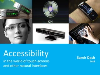 Accessibility 
in the world of touch-screens 
and other natural interfaces 
Samir Dash 
2014 
 