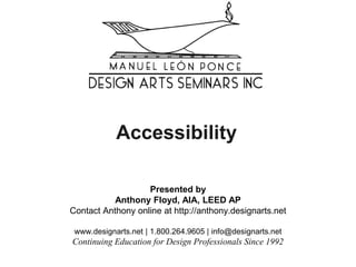 Accessibility
Presented by
Anthony Floyd, AIA, LEED AP
Contact Anthony online at http://anthony.designarts.net
www.designarts.net | 1.800.264.9605 | info@designarts.net
Continuing Education for Design Professionals Since 1992
 
