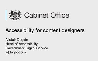 Accessibility for content designers
Alistair Duggin
Head of Accessibility
Government Digital Service
@dugboticus
 