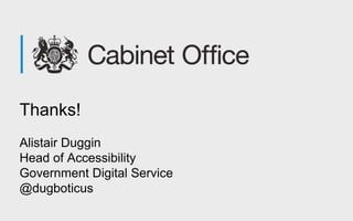 Thanks!
Alistair Duggin
Head of Accessibility
Government Digital Service
@dugboticus
 