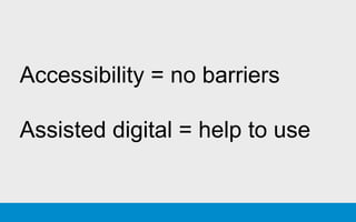 Accessibility = no barriers
Assisted digital = help to use
 