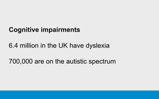 Cognitive impairments
6.4 million in the UK have dyslexia
700,000 are on the autistic spectrum
 