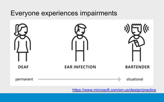 Everyone experiences impairments
https://www.microsoft.com/en-us/design/practice
 