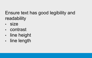 Ensure text has good legibility and
readability
• size
• contrast
• line height
• line length
 