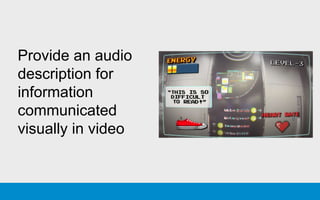 Provide an audio
description for
information
communicated
visually in video
 